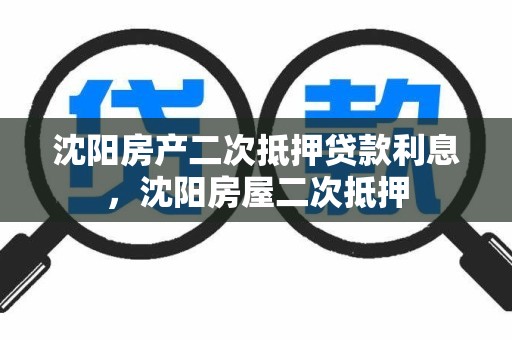 沈阳房产二次抵押贷款利息，沈阳房屋二次抵押