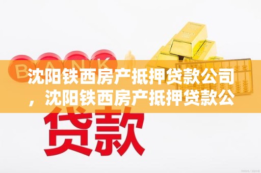 沈阳铁西房产抵押贷款公司，沈阳铁西房产抵押贷款公司地址