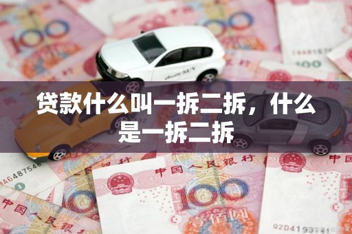 贷款什么叫一拆二拆，什么是一拆二拆