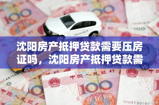 沈阳房产抵押贷款需要压房证吗，沈阳房产抵押贷款需要压房证吗多少钱