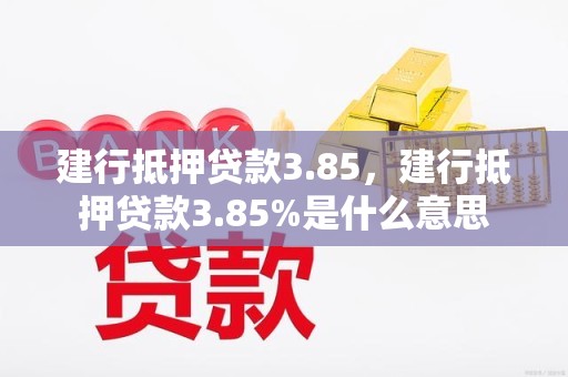 建行抵押贷款3.85，建行抵押贷款3.85%是什么意思