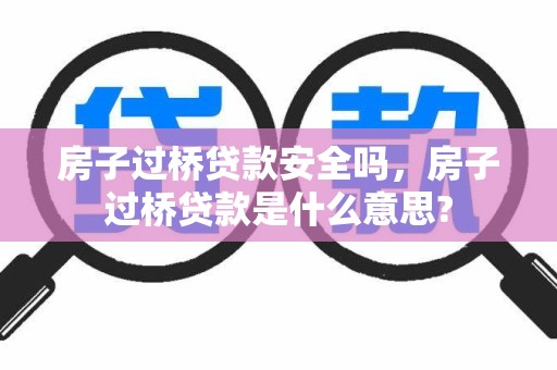 房子过桥贷款安全吗，房子过桥贷款是什么意思?