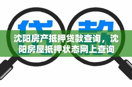 沈阳房产抵押贷款查询，沈阳房屋抵押状态网上查询