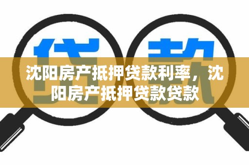 沈阳房产抵押贷款利率，沈阳房产抵押贷款贷款