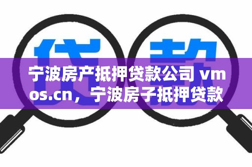 宁波房产抵押贷款公司 vmos.cn，宁波房子抵押贷款公司