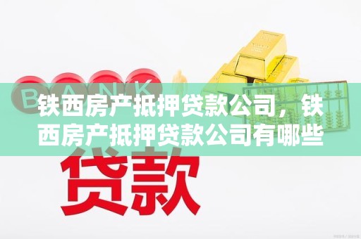 铁西房产抵押贷款公司，铁西房产抵押贷款公司有哪些
