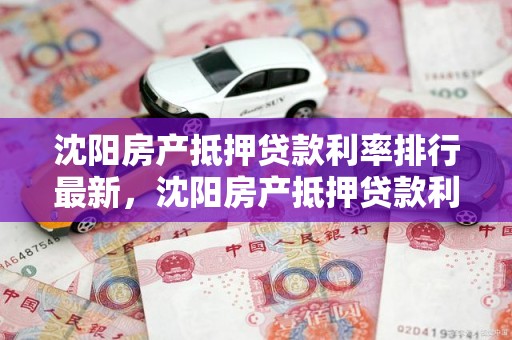 沈阳房产抵押贷款利率排行最新，沈阳房产抵押贷款利率排行最新