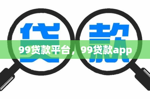 99贷款平台，99贷款app
