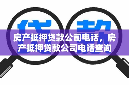 房产抵押贷款公司电话，房产抵押贷款公司电话查询