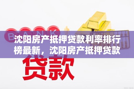 沈阳房产抵押贷款利率排行榜最新，沈阳房产抵押贷款贷款
