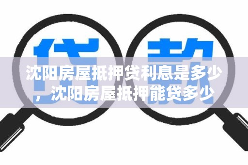 沈阳房屋抵押贷利息是多少，沈阳房屋抵押能贷多少