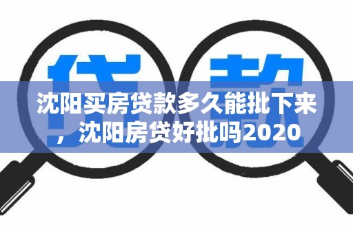 沈阳买房贷款多久能批下来，沈阳房贷好批吗2020
