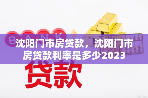 沈阳门市房贷款，沈阳门市房贷款利率是多少2023