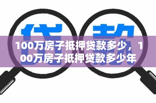 100万房子抵押贷款多少，100万房子抵押贷款多少年