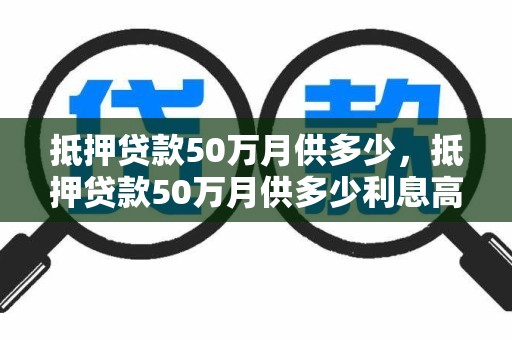 抵押贷款50万月供多少,抵押贷款50万月供多少利息高不高