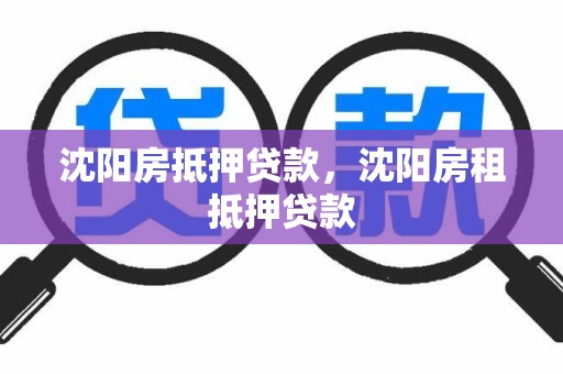 沈阳房抵押贷款，沈阳房租抵押贷款