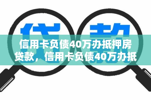 信用卡负债40万办抵押房贷款，信用卡负债40万办抵押房贷款有影响吗