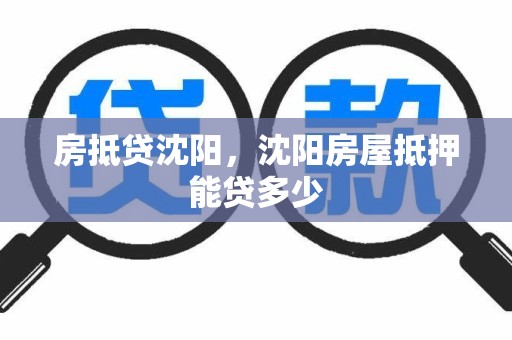 房抵贷沈阳，沈阳房屋抵押能贷多少