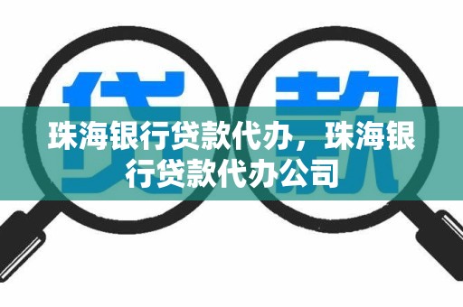 珠海银行贷款代办，珠海银行贷款代办公司