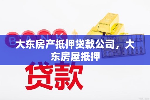 大东房产抵押贷款公司，大东房屋抵押