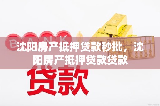 沈阳房产抵押贷款秒批，沈阳房产抵押贷款贷款