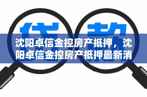 沈阳卓信金控房产抵押，沈阳卓信金控房产抵押最新消息