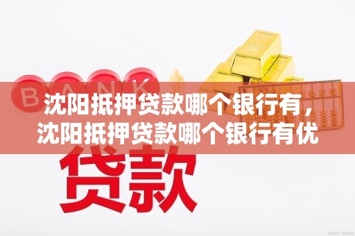 沈阳抵押贷款哪个银行有，沈阳抵押贷款哪个银行有优惠