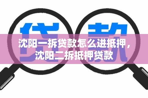 沈阳一拆贷款怎么进抵押,沈阳二拆抵押贷款