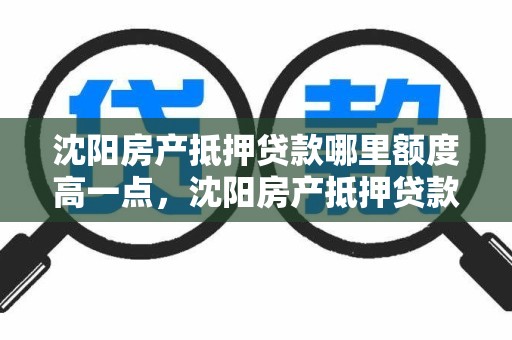 沈阳房产抵押贷款哪里额度高一点，沈阳房产抵押贷款哪里额度高一点呢