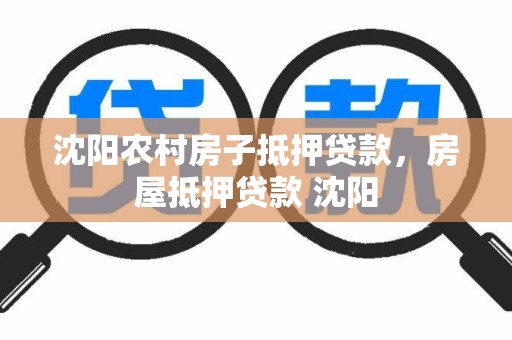 沈阳农村房子抵押贷款，房屋抵押贷款 沈阳