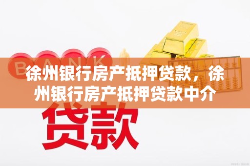 徐州银行房产抵押贷款，徐州银行房产抵押贷款中介