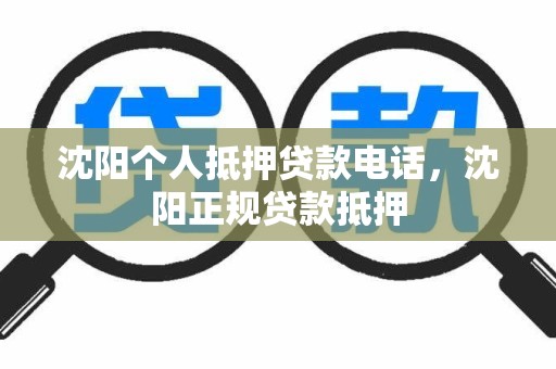 沈阳个人抵押贷款电话，沈阳正规贷款抵押