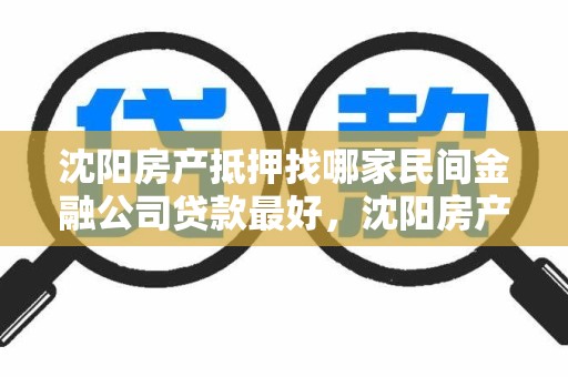 沈阳房产抵押找哪家民间金融公司贷款最好，沈阳房产抵押贷款贷款