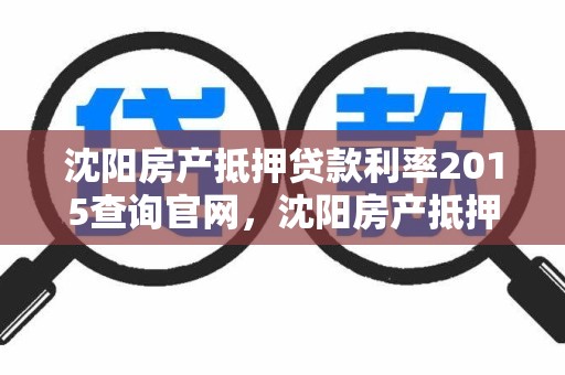 沈阳房产抵押贷款利率2015查询官网，沈阳房产抵押贷款利率2015查询官网公告