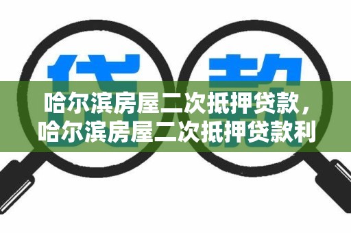 哈尔滨房屋二次抵押贷款，哈尔滨房屋二次抵押贷款利率