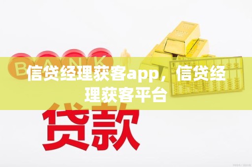 信贷经理获客app，信贷经理获客平台