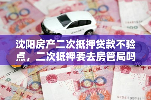 沈阳房产二次抵押贷款不验点，二次抵押要去房管局吗