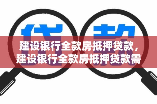 建设银行全款房抵押贷款，建设银行全款房抵押贷款需要押房产证吗