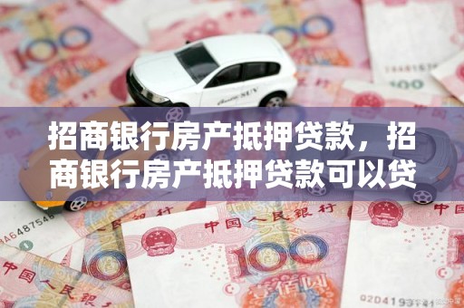 招商银行房产抵押贷款，招商银行房产抵押贷款可以贷几年