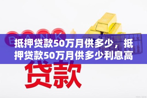 抵押贷款50万月供多少，抵押贷款50万月供多少利息高不高