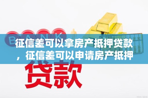 征信差可以拿房产抵押贷款，征信差可以申请房产抵押吗