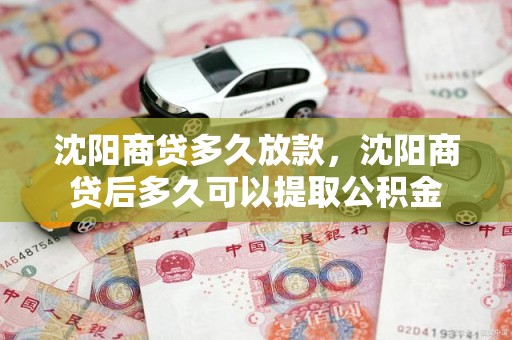 沈阳商贷多久放款，沈阳商贷后多久可以提取公积金