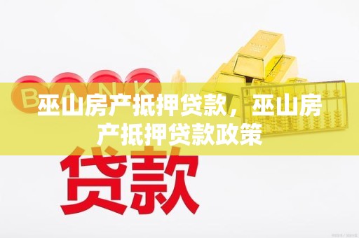 巫山房产抵押贷款，巫山房产抵押贷款政策