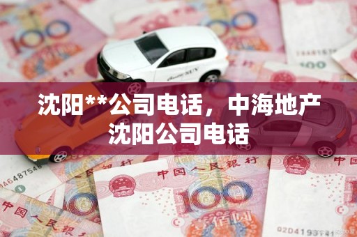 沈阳**公司电话，中海地产沈阳公司电话