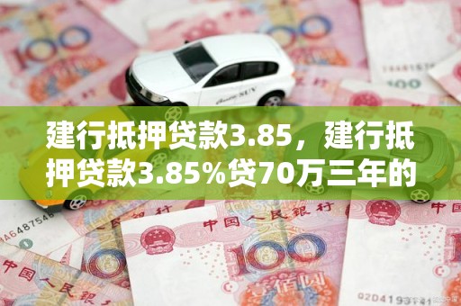 建行抵押贷款3.85，建行抵押贷款3.85%贷70万三年的利息多少