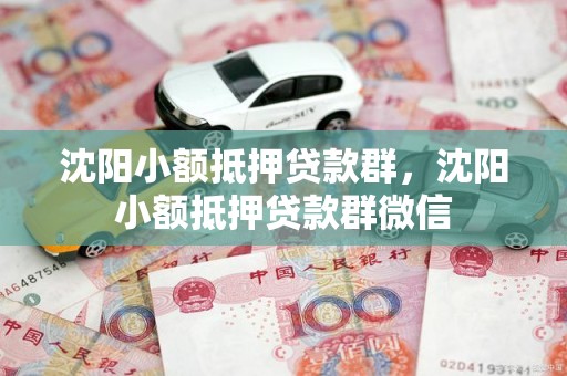 沈阳小额抵押贷款群，沈阳小额抵押贷款群微信