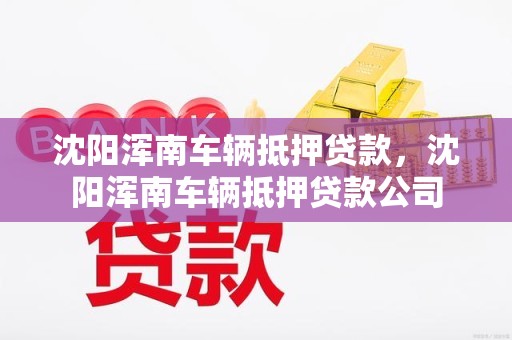 沈阳浑南车辆抵押贷款，沈阳浑南车辆抵押贷款公司