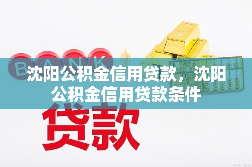 沈阳公积金信用贷款，沈阳公积金信用贷款条件