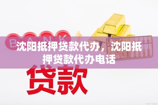 沈阳抵押贷款代办，沈阳抵押贷款代办电话