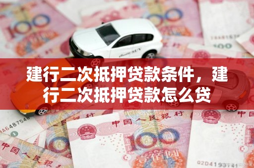 建行二次抵押贷款条件，建行二次抵押贷款怎么贷